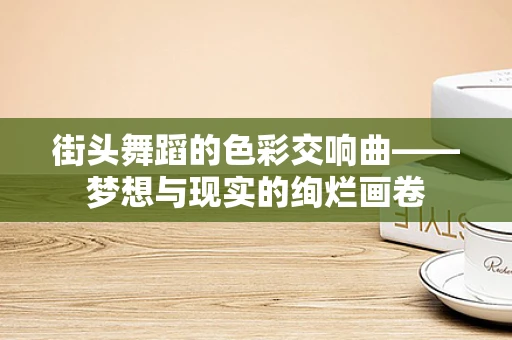 街头舞蹈的色彩交响曲——梦想与现实的绚烂画卷
