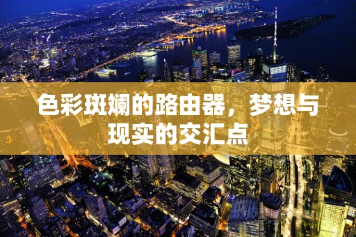 色彩斑斓的路由器，梦想与现实的交汇点