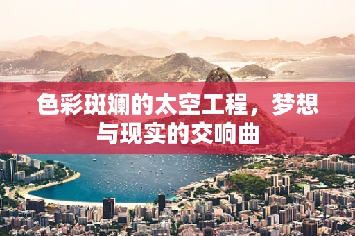 色彩斑斓的太空工程，梦想与现实的交响曲
