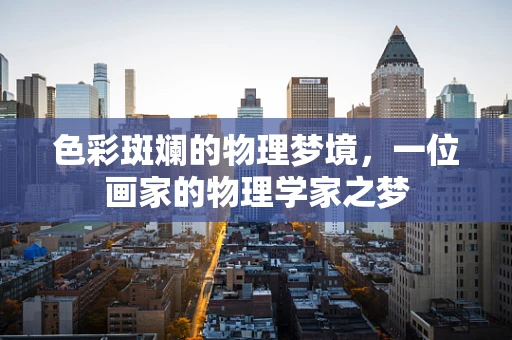 色彩斑斓的物理梦境，一位画家的物理学家之梦