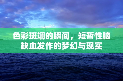 色彩斑斓的瞬间，短暂性脑缺血发作的梦幻与现实
