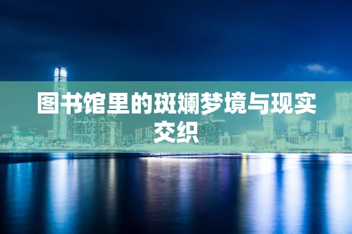 图书馆里的斑斓梦境与现实交织