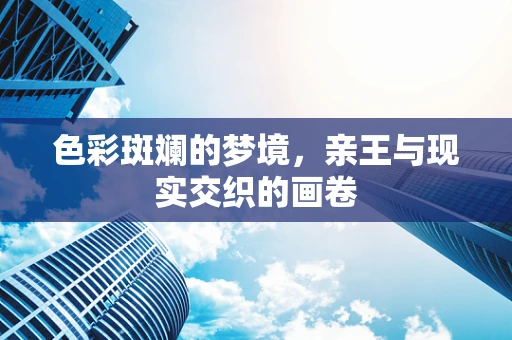 色彩斑斓的梦境，亲王与现实交织的画卷