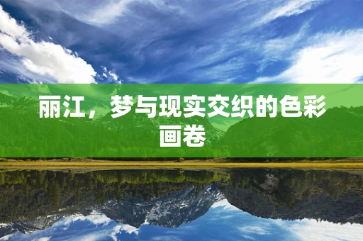 丽江，梦与现实交织的色彩画卷