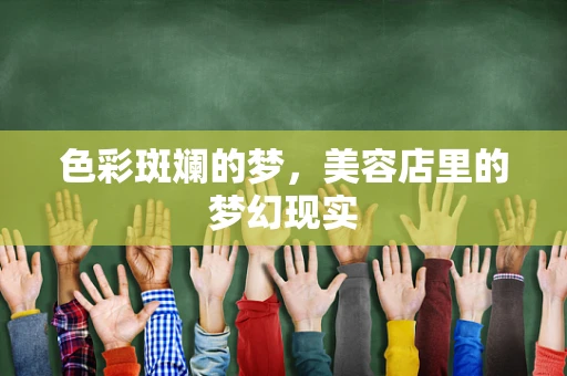 色彩斑斓的梦，美容店里的梦幻现实