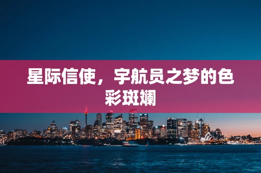 星际信使，宇航员之梦的色彩斑斓