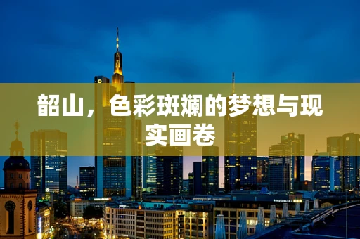 韶山，色彩斑斓的梦想与现实画卷