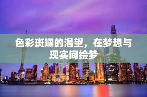 色彩斑斓的渴望，在梦想与现实间绘梦
