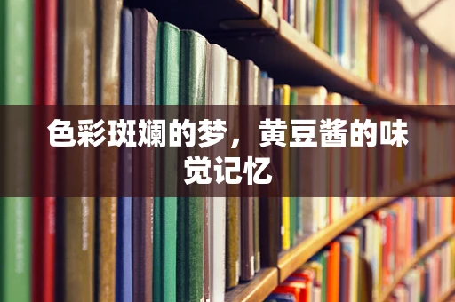 色彩斑斓的梦，黄豆酱的味觉记忆