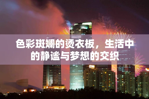 色彩斑斓的烫衣板，生活中的静谧与梦想的交织
