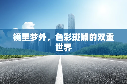 镜里梦外，色彩斑斓的双重世界