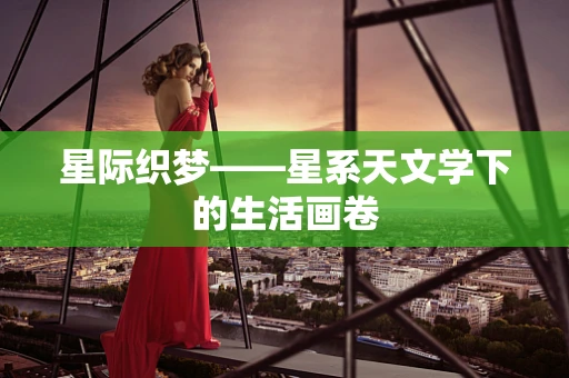 星际织梦——星系天文学下的生活画卷