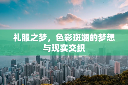 礼服之梦，色彩斑斓的梦想与现实交织