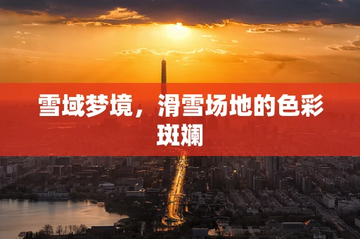 雪域梦境，滑雪场地的色彩斑斓