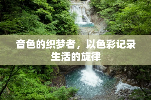 音色的织梦者，以色彩记录生活的旋律
