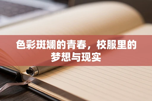 色彩斑斓的青春，校服里的梦想与现实