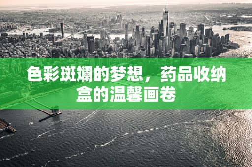 色彩斑斓的梦想，药品收纳盒的温馨画卷