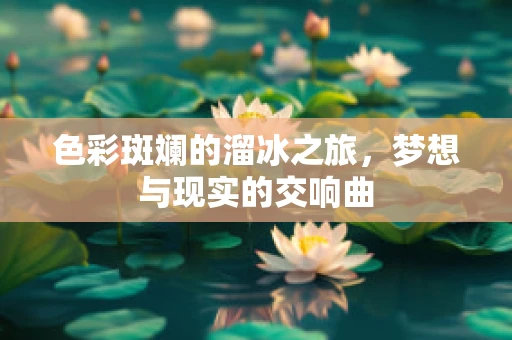 色彩斑斓的溜冰之旅，梦想与现实的交响曲