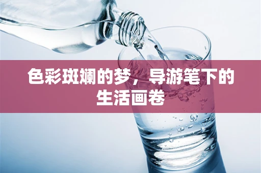 色彩斑斓的梦，导游笔下的生活画卷