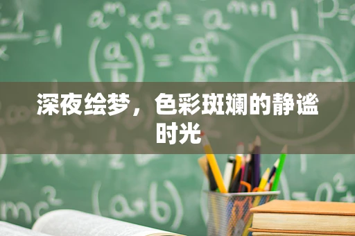 深夜绘梦，色彩斑斓的静谧时光