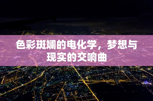 色彩斑斓的电化学，梦想与现实的交响曲