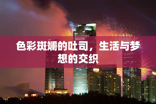 色彩斑斓的吐司，生活与梦想的交织