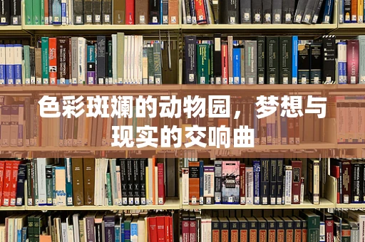色彩斑斓的动物园，梦想与现实的交响曲