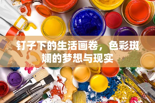 钉子下的生活画卷，色彩斑斓的梦想与现实