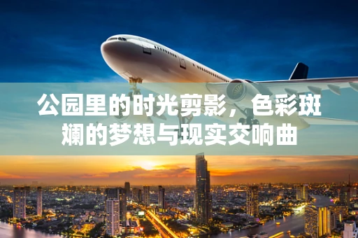 公园里的时光剪影，色彩斑斓的梦想与现实交响曲