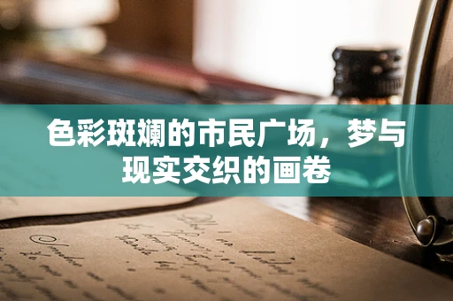 色彩斑斓的市民广场，梦与现实交织的画卷