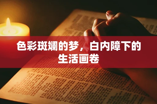 色彩斑斓的梦，白内障下的生活画卷