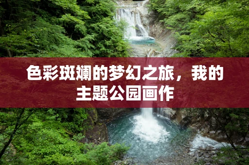 色彩斑斓的梦幻之旅，我的主题公园画作