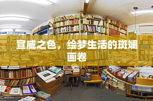 宣威之色，绘梦生活的斑斓画卷