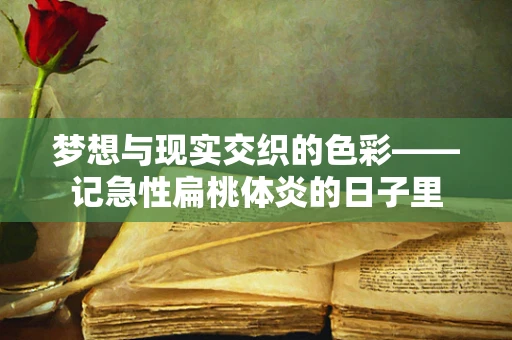 梦想与现实交织的色彩——记急性扁桃体炎的日子里