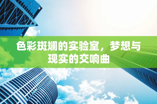 色彩斑斓的实验室，梦想与现实的交响曲