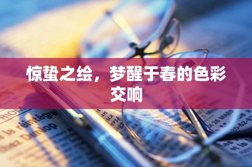 惊蛰之绘，梦醒于春的色彩交响