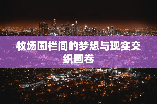 牧场围栏间的梦想与现实交织画卷