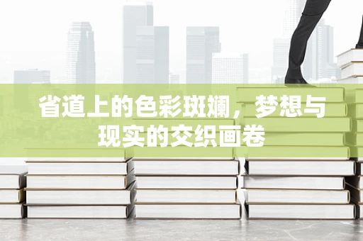 省道上的色彩斑斓，梦想与现实的交织画卷