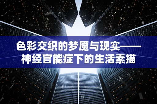 色彩交织的梦魇与现实——神经官能症下的生活素描