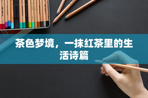 茶色梦境，一抹红茶里的生活诗篇