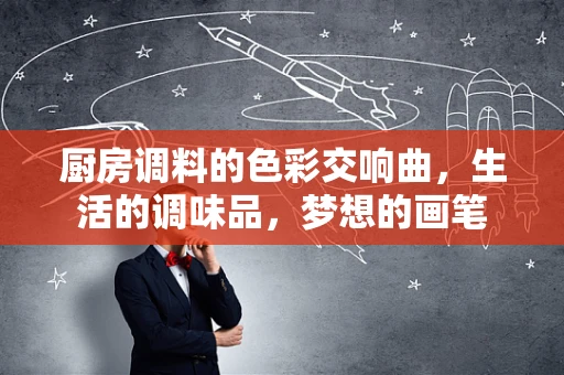 厨房调料的色彩交响曲，生活的调味品，梦想的画笔