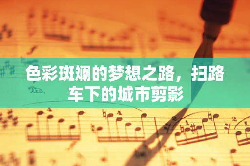 色彩斑斓的梦想之路，扫路车下的城市剪影