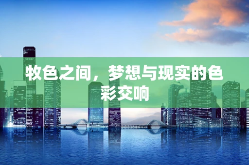 牧色之间，梦想与现实的色彩交响