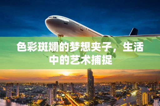 色彩斑斓的梦想夹子，生活中的艺术捕捉
