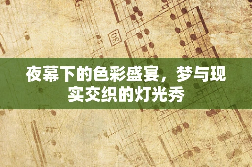 夜幕下的色彩盛宴，梦与现实交织的灯光秀