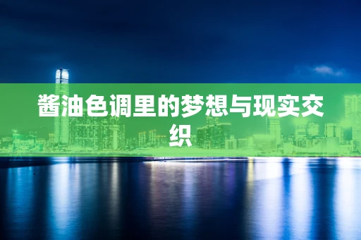 酱油色调里的梦想与现实交织