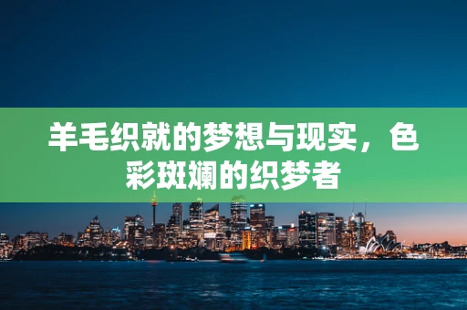 羊毛织就的梦想与现实，色彩斑斓的织梦者