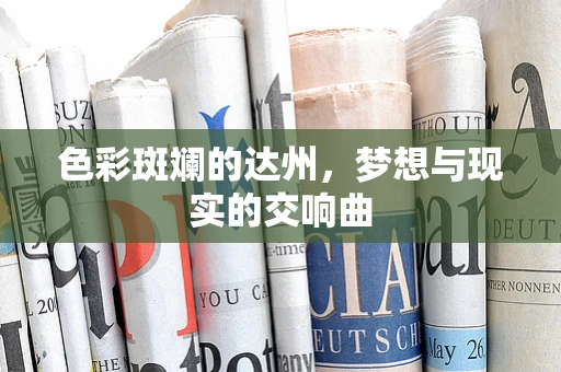 色彩斑斓的达州，梦想与现实的交响曲