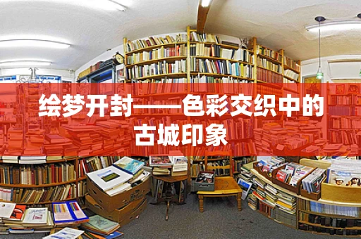 绘梦开封——色彩交织中的古城印象