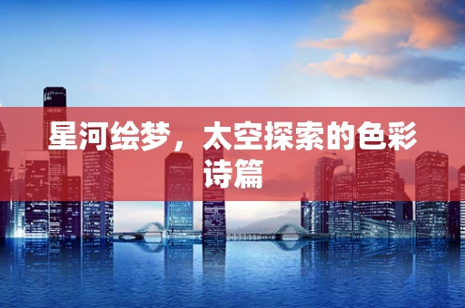 星河绘梦，太空探索的色彩诗篇